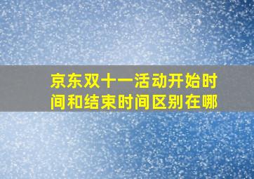 京东双十一活动开始时间和结束时间区别在哪