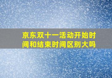 京东双十一活动开始时间和结束时间区别大吗