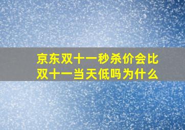 京东双十一秒杀价会比双十一当天低吗为什么