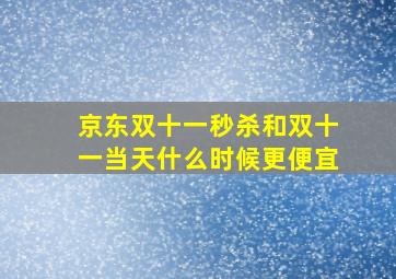 京东双十一秒杀和双十一当天什么时候更便宜