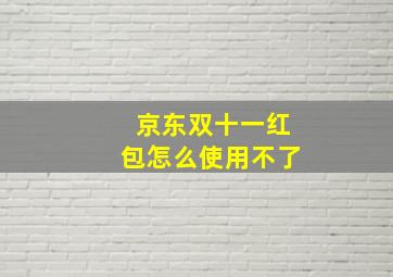 京东双十一红包怎么使用不了