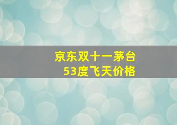 京东双十一茅台53度飞天价格