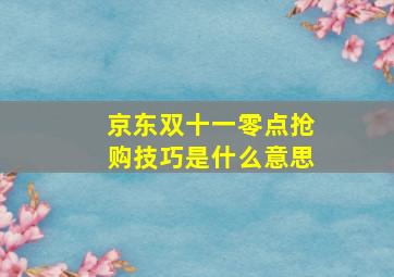 京东双十一零点抢购技巧是什么意思