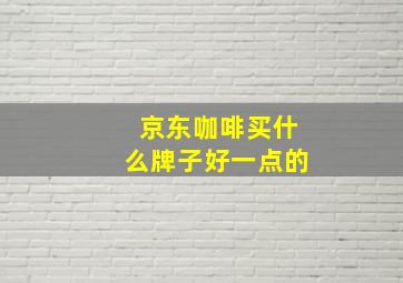 京东咖啡买什么牌子好一点的