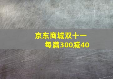 京东商城双十一每满300减40