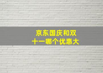 京东国庆和双十一哪个优惠大