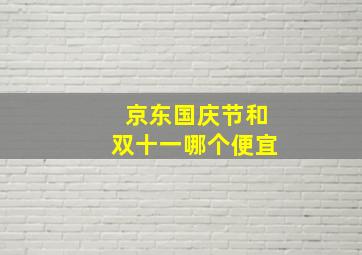 京东国庆节和双十一哪个便宜