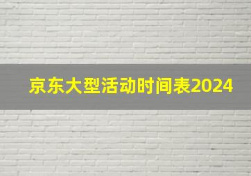 京东大型活动时间表2024