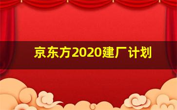 京东方2020建厂计划