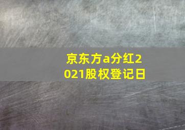 京东方a分红2021股权登记日