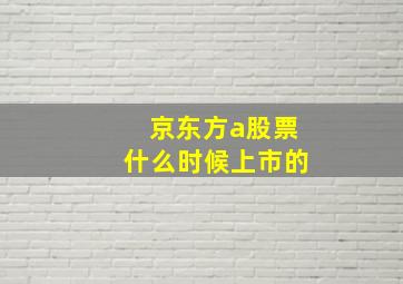 京东方a股票什么时候上市的