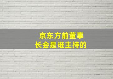 京东方前董事长会是谁主持的