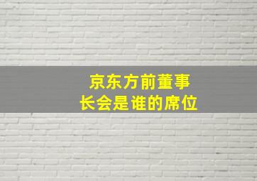 京东方前董事长会是谁的席位