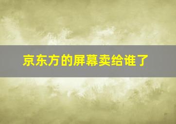 京东方的屏幕卖给谁了