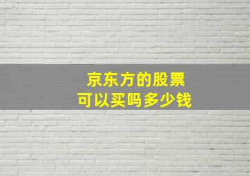 京东方的股票可以买吗多少钱