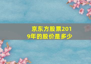 京东方股票2019年的股价是多少