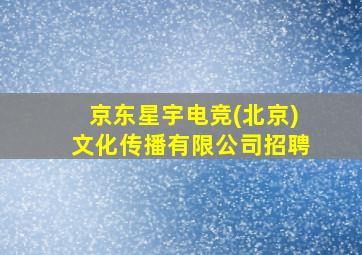 京东星宇电竞(北京)文化传播有限公司招聘