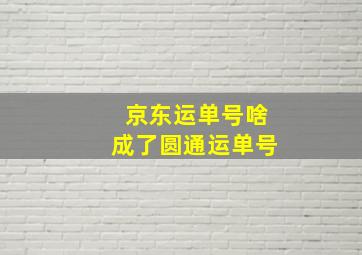 京东运单号啥成了圆通运单号