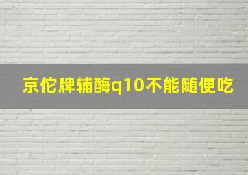 京佗牌辅酶q10不能随便吃