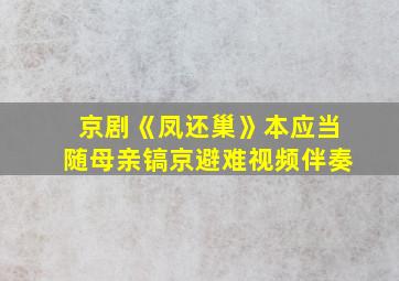 京剧《凤还巢》本应当随母亲镐京避难视频伴奏