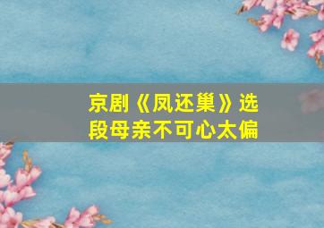 京剧《凤还巢》选段母亲不可心太偏