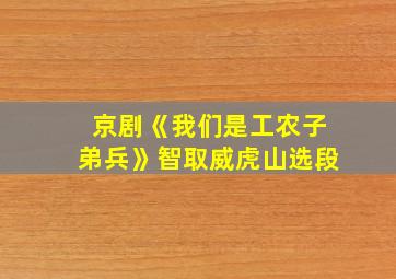 京剧《我们是工农子弟兵》智取威虎山选段