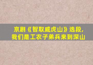 京剧《智取威虎山》选段,我们是工农子弟兵来到深山