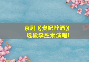 京剧《贵妃醉酒》选段李胜素演唱!