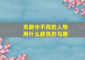 京剧中不同的人物用什么颜色的马鞭