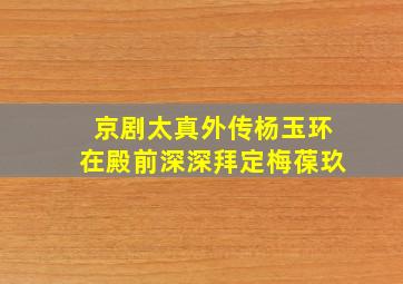 京剧太真外传杨玉环在殿前深深拜定梅葆玖