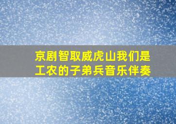 京剧智取威虎山我们是工农的子弟兵音乐伴奏