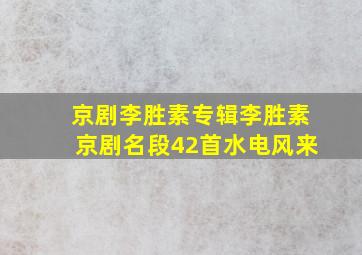 京剧李胜素专辑李胜素京剧名段42首水电风来