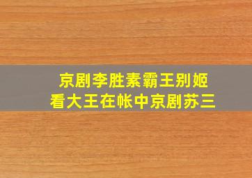 京剧李胜素霸王别姬看大王在帐中京剧苏三