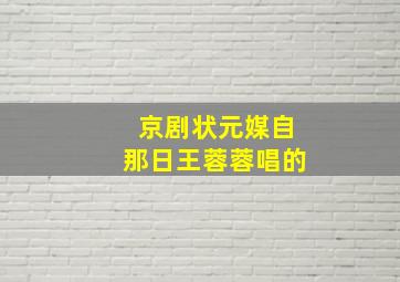 京剧状元媒自那日王蓉蓉唱的