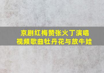 京剧红梅赞张火丁演唱视频歌曲牡丹花与放牛娃