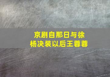 京剧自那日与徐杨决装以后王蓉蓉