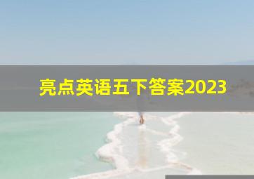 亮点英语五下答案2023