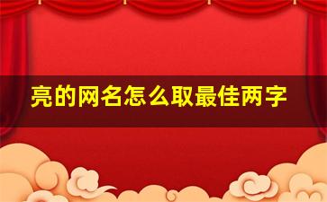 亮的网名怎么取最佳两字