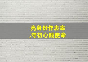 亮身份作表率,守初心践使命