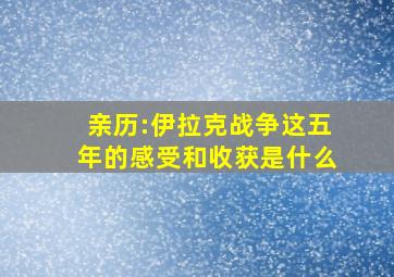 亲历:伊拉克战争这五年的感受和收获是什么