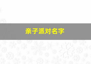 亲子派对名字