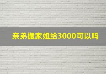 亲弟搬家姐给3000可以吗