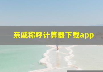 亲戚称呼计算器下载app