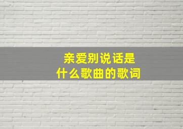 亲爱别说话是什么歌曲的歌词