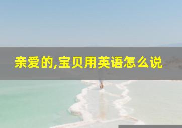 亲爱的,宝贝用英语怎么说