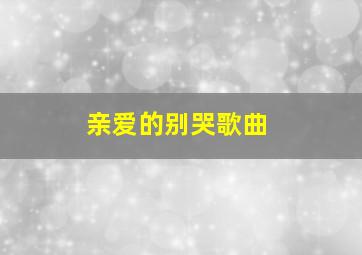 亲爱的别哭歌曲