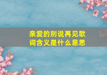 亲爱的别说再见歌词含义是什么意思