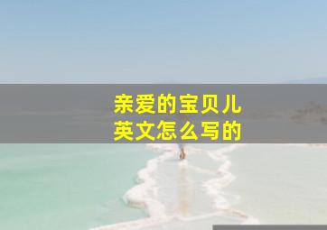 亲爱的宝贝儿英文怎么写的