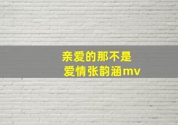 亲爱的那不是爱情张韵涵mv