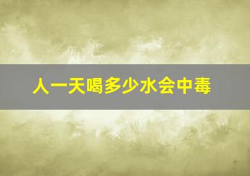 人一天喝多少水会中毒